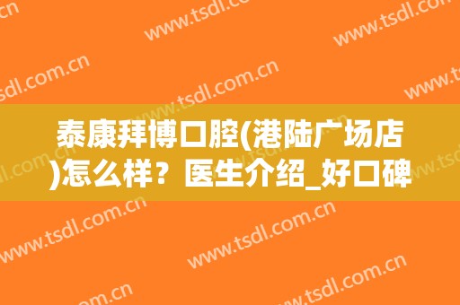泰康拜博口腔(港陆广场店)怎么样？医生介绍_好口碑一览