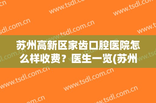 苏州高新区家齿口腔医院怎么样收费？医生一览(苏州家慈口腔)