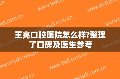 王亮口腔医院怎么样?整理了口碑及医生参考