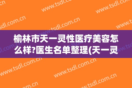 榆林市天一灵性医疗美容怎么样?医生名单整理(天一灵性医疗整形门诊)