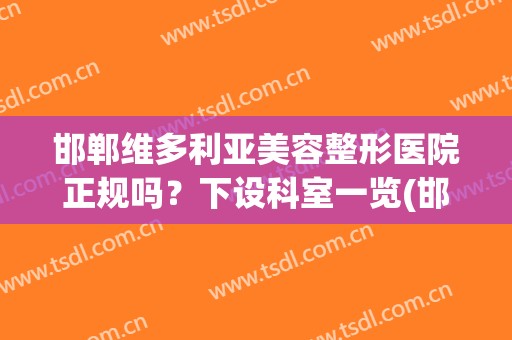 邯郸维多利亚美容整形医院正规吗？下设科室一览(邯郸维多利亚酒店地址)