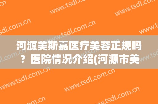 河源美斯嘉医疗美容正规吗？医院情况介绍(河源市美嘉美科技有限公司)
