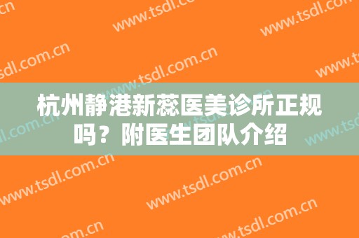 杭州静港新蕊医美诊所正规吗？附医生团队介绍