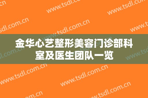金华心艺整形美容门诊部科室及医生团队一览