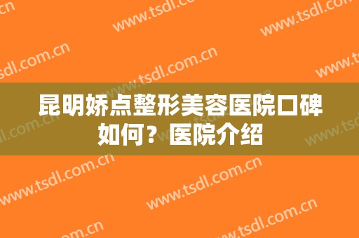 昆明娇点整形美容医院口碑如何？医院介绍