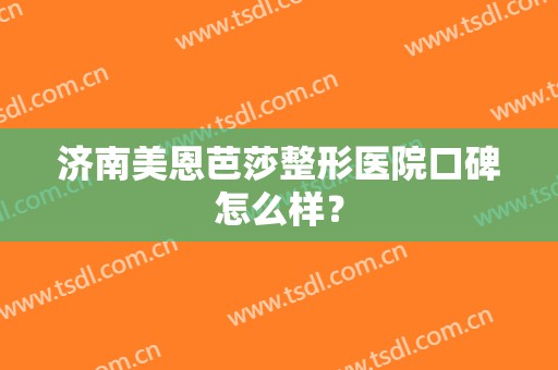 济南美恩芭莎整形医院口碑怎么样？