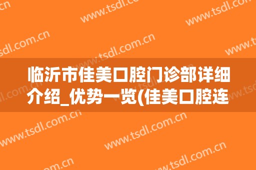 临沂市佳美口腔门诊部详细介绍_优势一览(佳美口腔连锁店地址)