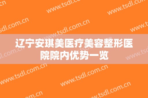 辽宁安琪美医疗美容整形医院院内优势一览