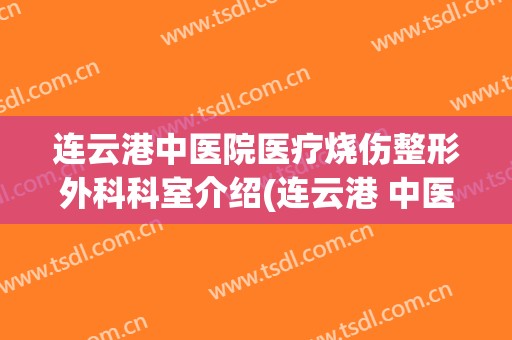 连云港中医院医疗烧伤整形外科科室介绍(连云港 中医院)