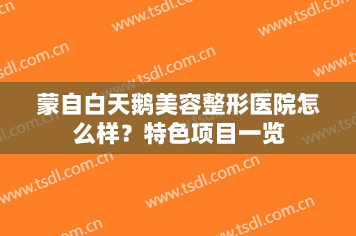 蒙自白天鹅美容整形医院怎么样？特色项目一览