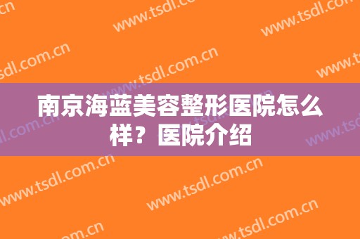 南京海蓝美容整形医院怎么样？医院介绍