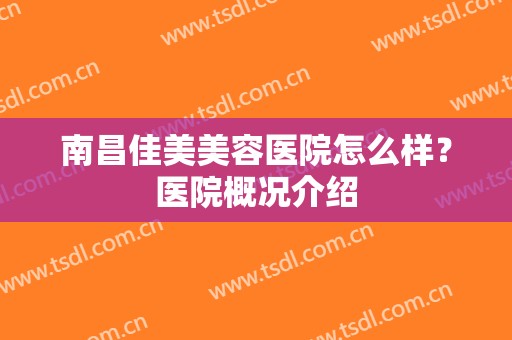 南昌佳美美容医院怎么样？医院概况介绍