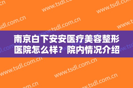 南京白下安安医疗美容整形医院怎么样？院内情况介绍