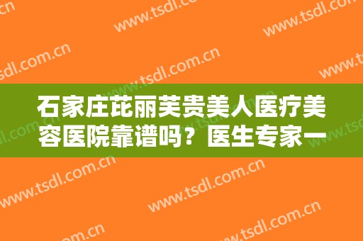 石家庄芘丽芙贵美人医疗美容医院靠谱吗？医生专家一览