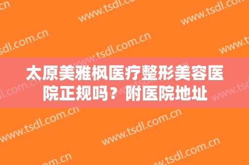 太原美雅枫医疗整形美容医院正规吗？附医院地址