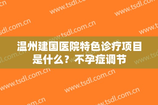 温州建国医院特色诊疗项目是什么？不孕症调节