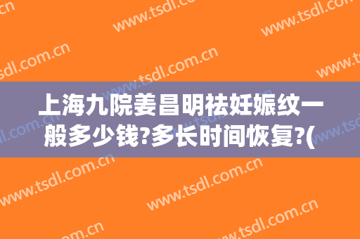 上海九院姜昌明祛妊娠纹一般多少钱?多长时间恢复?(九院 妊娠纹)