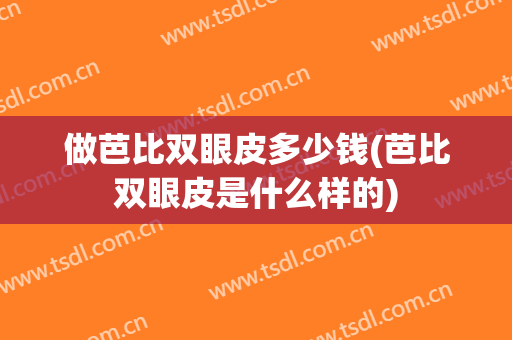 做芭比双眼皮多少钱(芭比双眼皮是什么样的)