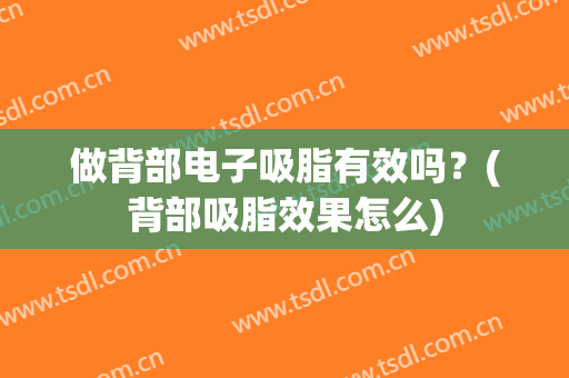 做背部电子吸脂有效吗？(背部吸脂效果怎么)