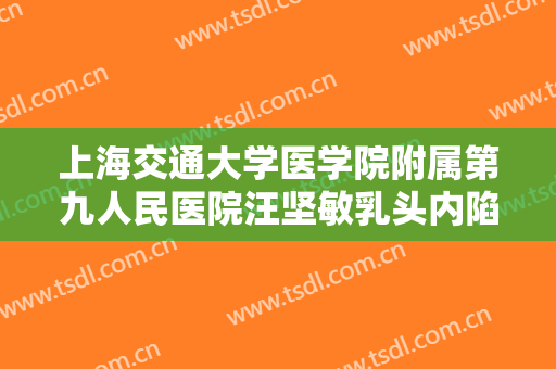 上海交通大学医学院附属第九人民医院汪坚敏乳头内陷治疗什么价格?多长时间恢复?
