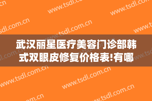 武汉丽星医疗美容门诊部韩式双眼皮修复价格表!有哪些优势?(武汉割双眼皮治愈?星)