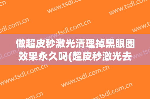 做超皮秒激光清理掉黑眼圈效果永久吗(超皮秒激光去黑眼圈好疼)