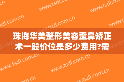 珠海华美整形美容歪鼻矫正术一般价位是多少费用?需要多久恢复?(珠海华美整形美容医院)