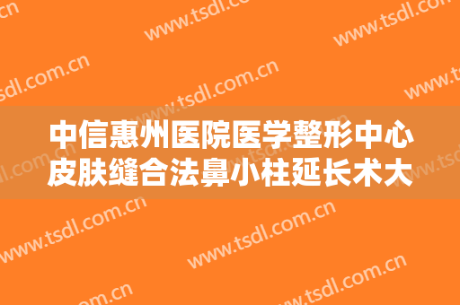 中信惠州医院医学整形中心皮肤缝合法鼻小柱延长术大楷需要多少费用?多长时间恢复?