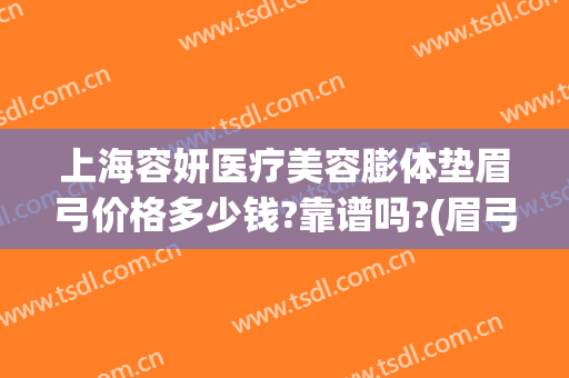 上海容妍医疗美容膨体垫眉弓价格多少钱?靠谱吗?(眉弓填充术多少钱)