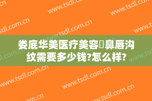娄底华美医疗美容袪鼻唇沟纹需要多少钱?怎么样?