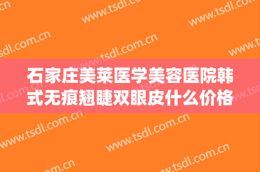石家庄美莱医学美容医院韩式无痕翘睫双眼皮什么价格?贵不贵?(石家庄美莱国际整形医院)