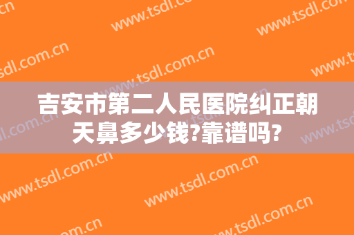 吉安市第二人民医院纠正朝天鼻多少钱?靠谱吗?