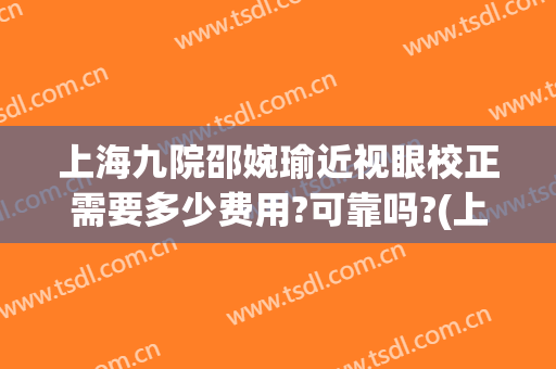 上海九院邵婉瑜近视眼校正需要多少费用?可靠吗?(上海九院视力矫正)