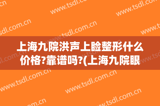 上海九院洪声上睑整形什么价格?靠谱吗?(上海九院眼睑手术)