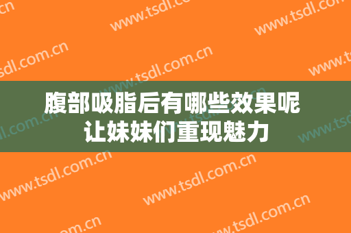 腹部吸脂后有哪些效果呢 让妹妹们重现魅力