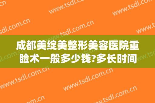 成都美绽美整形美容医院重睑术一般多少钱?多长时间恢复?(成都医美整形医院)