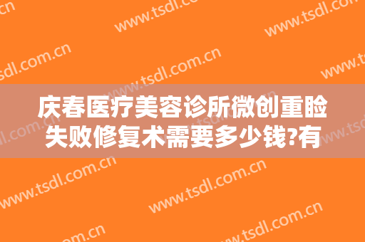 庆春医疗美容诊所微创重睑失败修复术需要多少钱?有哪些优势?
