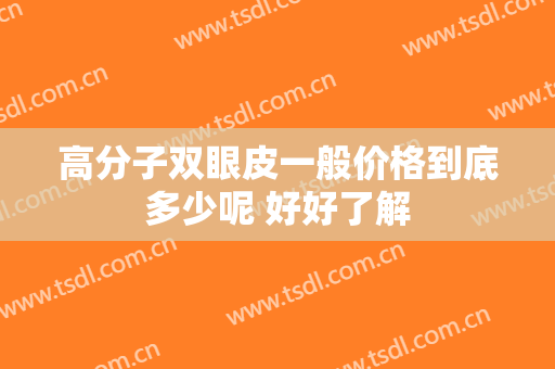 高分子双眼皮一般价格到底多少呢 好好了解
