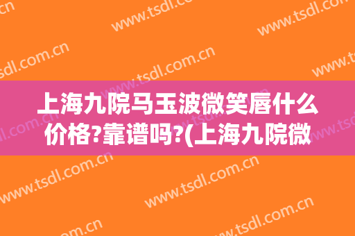 上海九院马玉波微笑唇什么价格?靠谱吗?(上海九院微笑唇谁做得好)