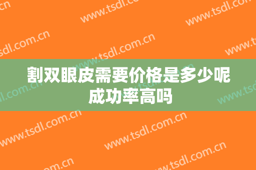割双眼皮需要价格是多少呢 成功率高吗
