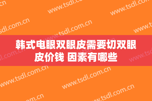 韩式电眼双眼皮需要切双眼皮价钱 因素有哪些