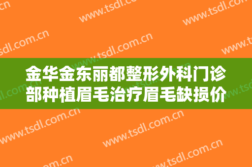 金华金东丽都整形外科门诊部种植眉毛治疗眉毛缺损价格表!需要多久恢复?
