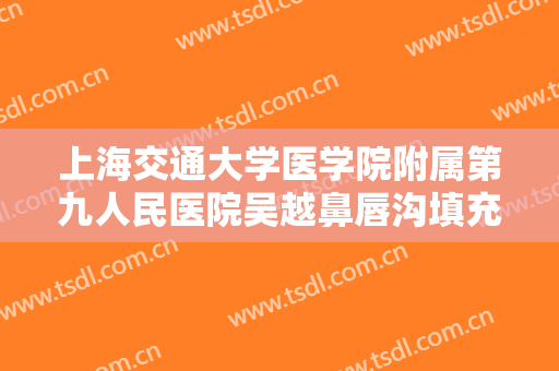 上海交通大学医学院附属第九人民医院吴越鼻唇沟填充术一般价位是多少?需要多久恢复?
