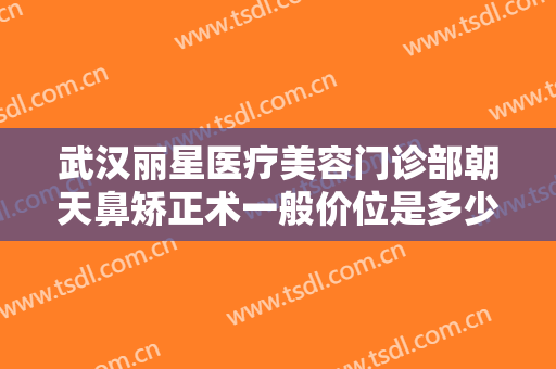 武汉丽星医疗美容门诊部朝天鼻矫正术一般价位是多少费用?多长时间恢复?