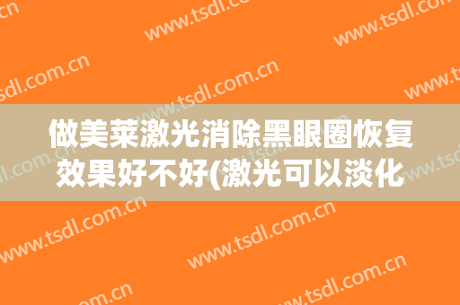 做美莱激光消除黑眼圈恢复效果好不好(激光可以淡化黑眼圈吗)