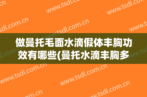 做曼托毛面水滴假体丰胸功效有哪些(曼托水滴丰胸多少钱)