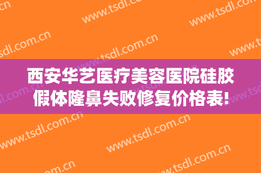 西安华艺医疗美容医院硅胶假体隆鼻失败修复价格表!多长时间恢复?(西安华艺医美整形医院电话)