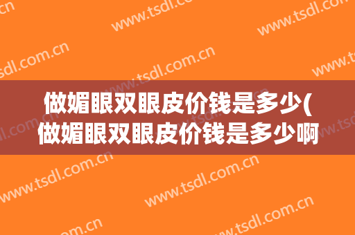 做媚眼双眼皮价钱是多少(做媚眼双眼皮价钱是多少啊)
