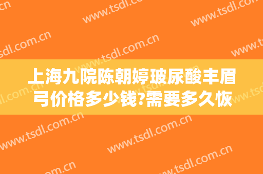 上海九院陈朝婷玻尿酸丰眉弓价格多少钱?需要多久恢复?(玻尿酸丰眉弓视频)