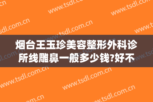 烟台王玉珍美容整形外科诊所线雕鼻一般多少钱?好不好?(烟台医院整形科)